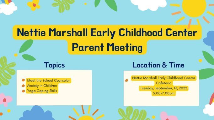 Nettie Marshall Early Childhood Center Parent Meeting- Topics: Meet the School Counselor, Anxiety in Children, Yoga Coping Skills - Location & Time- Nettie Marshall Early Childhood Center Cafeteria Tuesday, September, 13, 2022 5:00-7:00pm